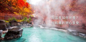【日本旅遊專欄】泡溫泉如何保養？給肌膚的舒心享受